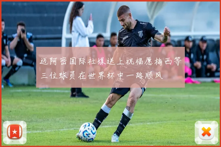 迈阿密国际社媒送上祝福愿梅西等三位球员在世界杯中一路顺风