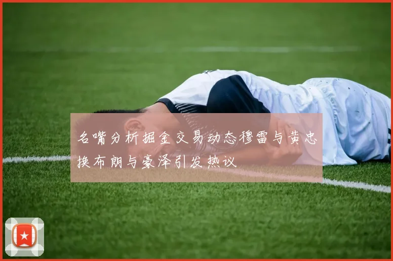 名嘴分析掘金交易动态穆雷与黄忠换布朗与豪泽引发热议