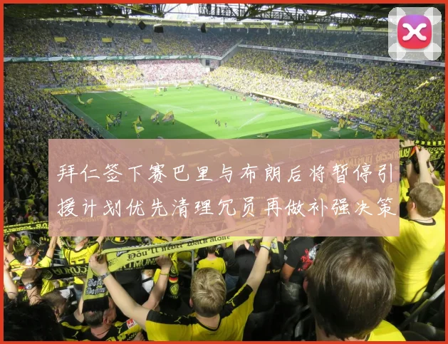 拜仁签下赛巴里与布朗后将暂停引援计划优先清理冗员再做补强决策