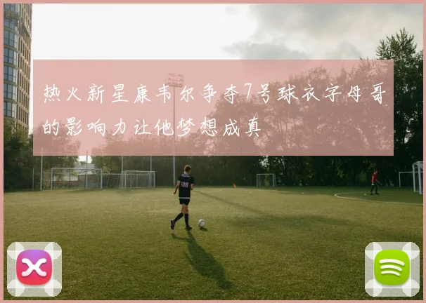 热火新星康韦尔争夺7号球衣字母哥的影响力让他梦想成真