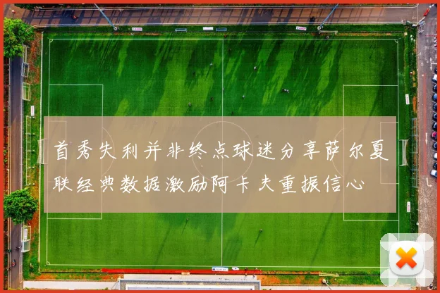 首秀失利并非终点球迷分享萨尔夏联经典数据激励阿卡夫重振信心