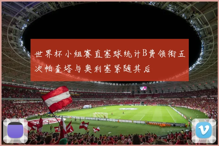 世界杯小组赛直塞球统计B费领衔五次帕奎塔与奥利塞紧随其后