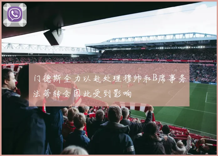 门德斯全力以赴处理穆帅和B席事务法蒂转会因此受到影响