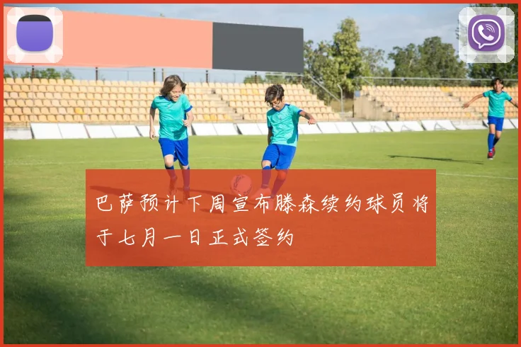 巴萨预计下周宣布滕森续约球员将于七月一日正式签约