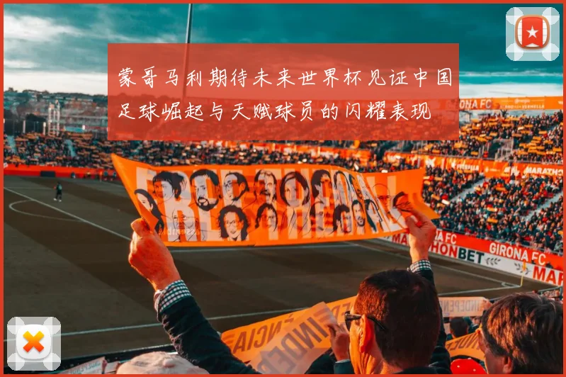 蒙哥马利期待未来世界杯见证中国足球崛起与天赋球员的闪耀表现